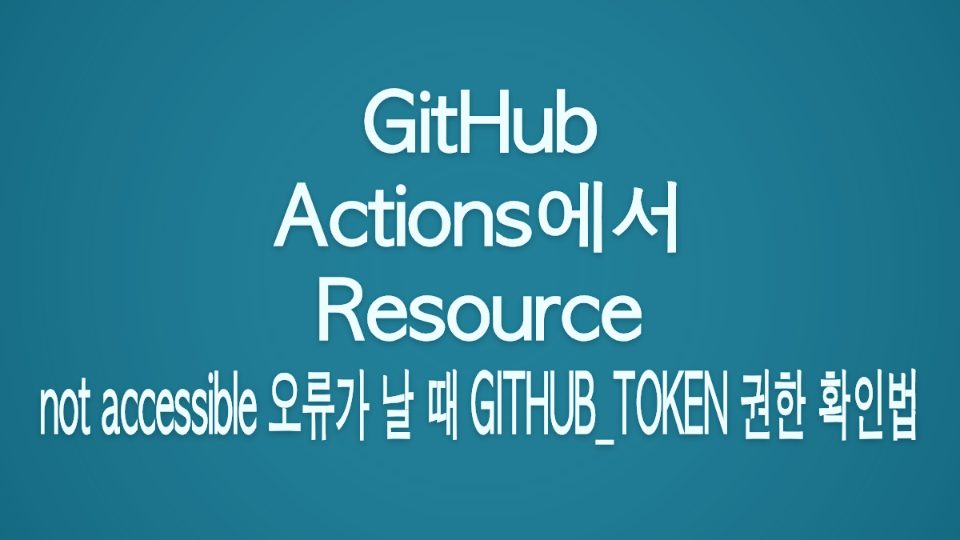 GitHub Actions에서 Resource not accessible 오류가 날 때 GITHUB_TOKEN 권한 확인법 대표 이미지