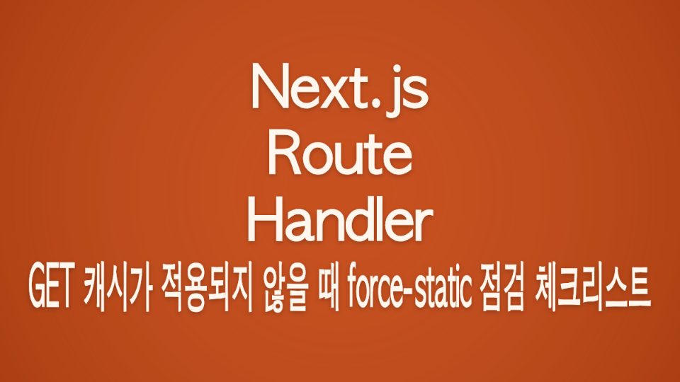Next.js Route Handler GET 캐시가 적용되지 않을 때 force-static 점검 체크리스트 대표 이미지