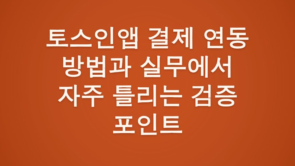 토스인앱 결제 연동 방법과 실무에서 자주 틀리는 검증 포인트 썸네일